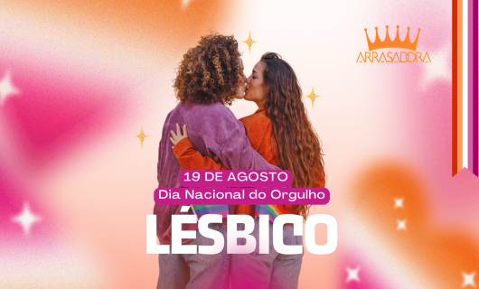 19 DE AGOSTO - DIA NACIONAL DO ORGULHO LÉSBICO / ARRASADORA